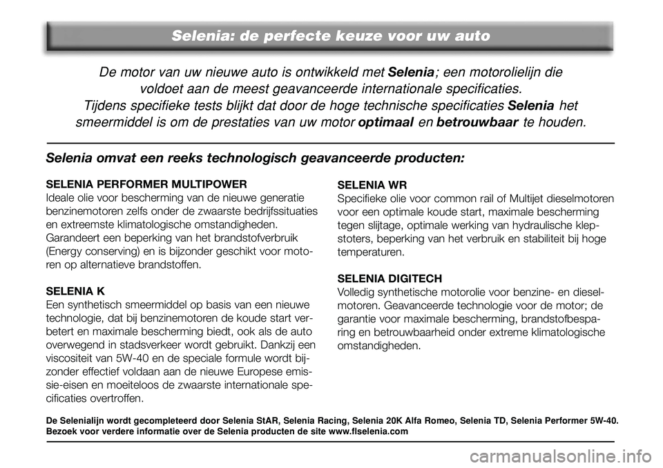 FIAT DUCATO 2008  Instructieboek (in Dutch) Selenia: de perfecte keuze voor uw auto
De motor van uw nieuwe auto is ontwikkeld met Selenia; een motorolielijn die 
voldoet aan de meest geavanceerde internationale specificaties.
Tijdens specifieke