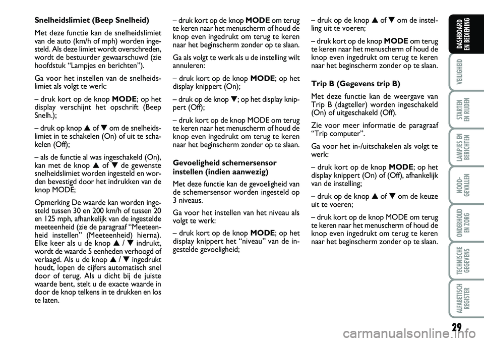 FIAT DUCATO 2007 Instructieboek (in Dutch) 29
VEILIGHEID
STARTEN
EN RIJDEN
LAMPJES EN
BERICHTEN
NOOD-
GEVALLEN
ONDERHOUD
EN ZORG
TECHNISCHE
GEGEVENS
ALFABETISCH
REGISTER
DASHBOARD
EN BEDIENING
– druk kort op de knop MODEom terug
te keren FIAT DUCATO 2007 Instructieboek (in Dutch) 29
VEILIGHEID
STARTEN
EN RIJDEN
LAMPJES EN
BERICHTEN
NOOD-
GEVALLEN
ONDERHOUD
EN ZORG
TECHNISCHE
GEGEVENS
ALFABETISCH
REGISTER
DASHBOARD
EN BEDIENING
– druk kort op de knop MODEom terug
te keren