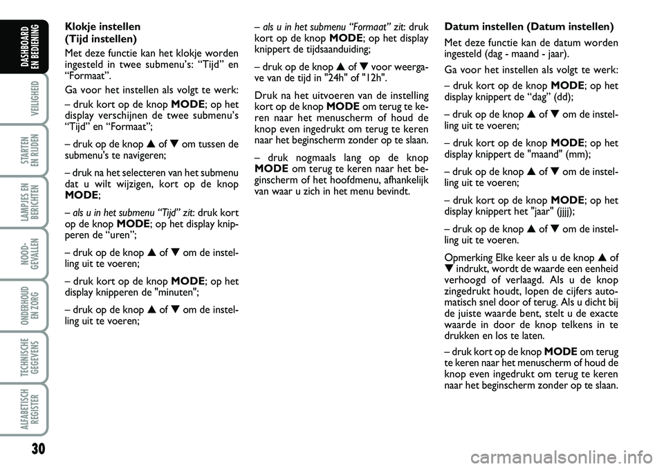 FIAT DUCATO 2007 Instructieboek (in Dutch) – als u in het submenu “Formaat” zit: druk
kort op de knop MODE; op het display
knippert de tijdsaanduiding;
– druk op de knop ▲of ▼voor weerga-
ve van de tijd in "24h" of "12h FIAT DUCATO 2007 Instructieboek (in Dutch) – als u in het submenu “Formaat” zit: druk
kort op de knop MODE; op het display
knippert de tijdsaanduiding;
– druk op de knop ▲of ▼voor weerga-
ve van de tijd in "24h" of "12h