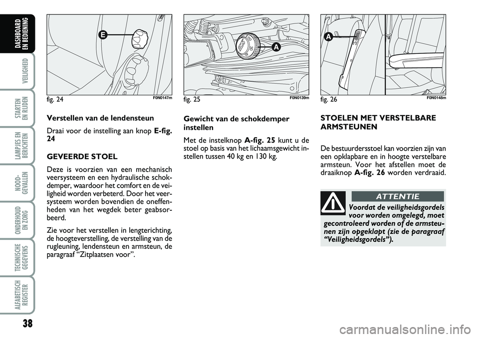 FIAT DUCATO 2007  Instructieboek (in Dutch) fig. 24F0N0147m
Verstellen van de lendensteun
Draai voor de instelling aan knop E-fig.
24
GEVEERDE STOEL
Deze is voorzien van een mechanisch
veersysteem en een hydraulische schok-
demper, waardoor het