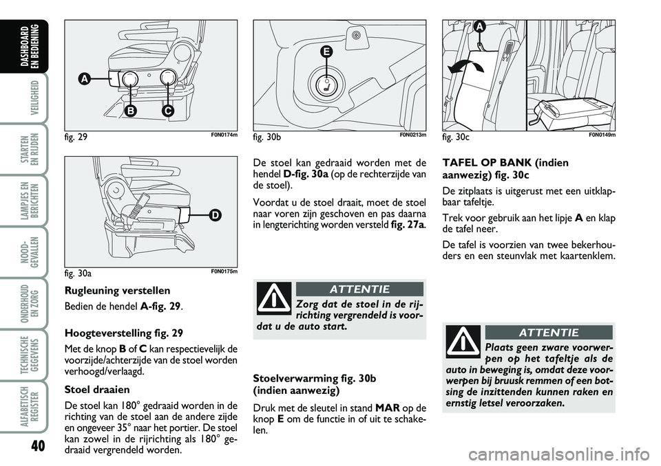 FIAT DUCATO 2007 Instructieboek (in Dutch) 40
VEILIGHEID
STARTEN
EN RIJDEN
LAMPJES EN
BERICHTEN
NOOD-
GEVALLEN
ONDERHOUD
EN ZORG
TECHNISCHE
GEGEVENS
ALFABETISCH
REGISTER
DASHBOARD
EN BEDIENING
Rugleuning verstellen
Bedien de hendel A-fig. FIAT DUCATO 2007 Instructieboek (in Dutch) 40
VEILIGHEID
STARTEN
EN RIJDEN
LAMPJES EN
BERICHTEN
NOOD-
GEVALLEN
ONDERHOUD
EN ZORG
TECHNISCHE
GEGEVENS
ALFABETISCH
REGISTER
DASHBOARD
EN BEDIENING
Rugleuning verstellen
Bedien de hendel A-fig.