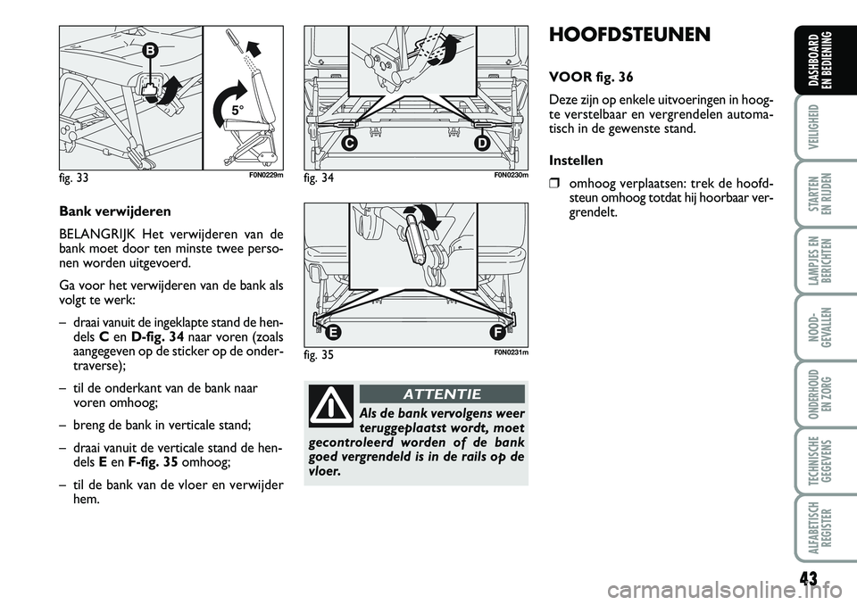 FIAT DUCATO 2007 Instructieboek (in Dutch) 43
VEILIGHEID
STARTEN
EN RIJDEN
LAMPJES EN
BERICHTEN
NOOD-
GEVALLEN
ONDERHOUD
EN ZORG
TECHNISCHE
GEGEVENS
ALFABETISCH
REGISTER
DASHBOARD
EN BEDIENING
HOOFDSTEUNEN
VOOR fig. 36
Deze zijn op enkele u FIAT DUCATO 2007 Instructieboek (in Dutch) 43
VEILIGHEID
STARTEN
EN RIJDEN
LAMPJES EN
BERICHTEN
NOOD-
GEVALLEN
ONDERHOUD
EN ZORG
TECHNISCHE
GEGEVENS
ALFABETISCH
REGISTER
DASHBOARD
EN BEDIENING
HOOFDSTEUNEN
VOOR fig. 36
Deze zijn op enkele u