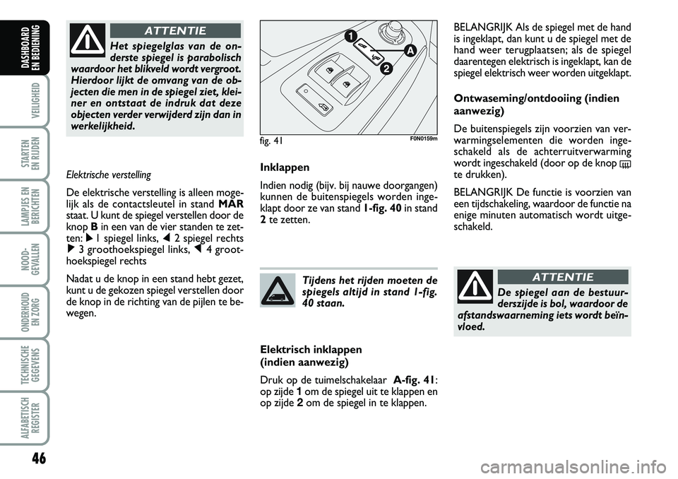 FIAT DUCATO 2007 Instructieboek (in Dutch) 46
VEILIGHEID
STARTEN
EN RIJDEN
LAMPJES EN
BERICHTEN
NOOD-
GEVALLEN
ONDERHOUD
EN ZORG
TECHNISCHE
GEGEVENS
ALFABETISCH
REGISTER
DASHBOARD
EN BEDIENING
Inklappen
Indien nodig (bijv. bij nauwe doorga FIAT DUCATO 2007 Instructieboek (in Dutch) 46
VEILIGHEID
STARTEN
EN RIJDEN
LAMPJES EN
BERICHTEN
NOOD-
GEVALLEN
ONDERHOUD
EN ZORG
TECHNISCHE
GEGEVENS
ALFABETISCH
REGISTER
DASHBOARD
EN BEDIENING
Inklappen
Indien nodig (bijv. bij nauwe doorga