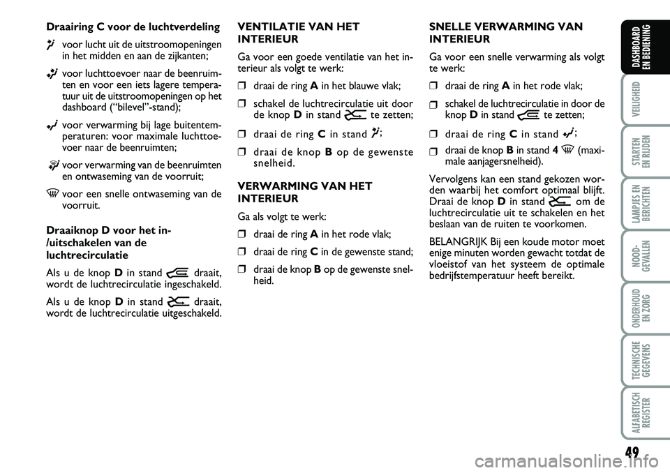 FIAT DUCATO 2007 Instructieboek (in Dutch) 49
VEILIGHEID
STARTEN
EN RIJDEN
LAMPJES EN
BERICHTEN
NOOD-
GEVALLEN
ONDERHOUD
EN ZORG
TECHNISCHE
GEGEVENS
ALFABETISCH
REGISTER
DASHBOARD
EN BEDIENING
Draairing C voor de luchtverdeling
¶voor lucht FIAT DUCATO 2007 Instructieboek (in Dutch) 49
VEILIGHEID
STARTEN
EN RIJDEN
LAMPJES EN
BERICHTEN
NOOD-
GEVALLEN
ONDERHOUD
EN ZORG
TECHNISCHE
GEGEVENS
ALFABETISCH
REGISTER
DASHBOARD
EN BEDIENING
Draairing C voor de luchtverdeling
¶voor lucht