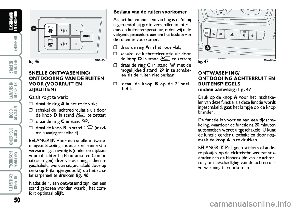 FIAT DUCATO 2007  Instructieboek (in Dutch) 50
VEILIGHEID
STARTEN 
EN RIJDEN
LAMPJES EN
BERICHTEN
NOOD-
GEVALLEN
ONDERHOUD 
EN ZORG
TECHNISCHE
GEGEVENS
ALFABETISCH
REGISTER
DASHBOARD 
EN BEDIENING 
SNELLE ONTWASEMING/
ONTDOOIING VAN DE RUITEN
V