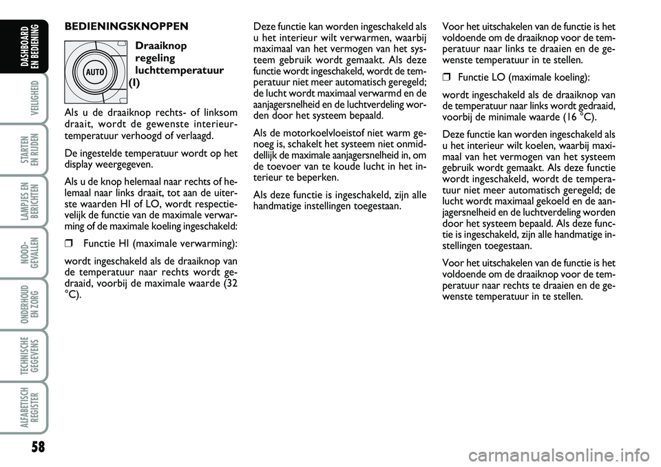 FIAT DUCATO 2007 Instructieboek (in Dutch) 58
VEILIGHEID
STARTEN
EN RIJDEN
LAMPJES EN
BERICHTEN
NOOD-
GEVALLEN
ONDERHOUD
EN ZORG
TECHNISCHE
GEGEVENS
ALFABETISCH
REGISTER
DASHBOARD
EN BEDIENING
BEDIENINGSKNOPPEN
Draaiknop
regeling
luchttemp FIAT DUCATO 2007 Instructieboek (in Dutch) 58
VEILIGHEID
STARTEN
EN RIJDEN
LAMPJES EN
BERICHTEN
NOOD-
GEVALLEN
ONDERHOUD
EN ZORG
TECHNISCHE
GEGEVENS
ALFABETISCH
REGISTER
DASHBOARD
EN BEDIENING
BEDIENINGSKNOPPEN
Draaiknop
regeling
luchttemp