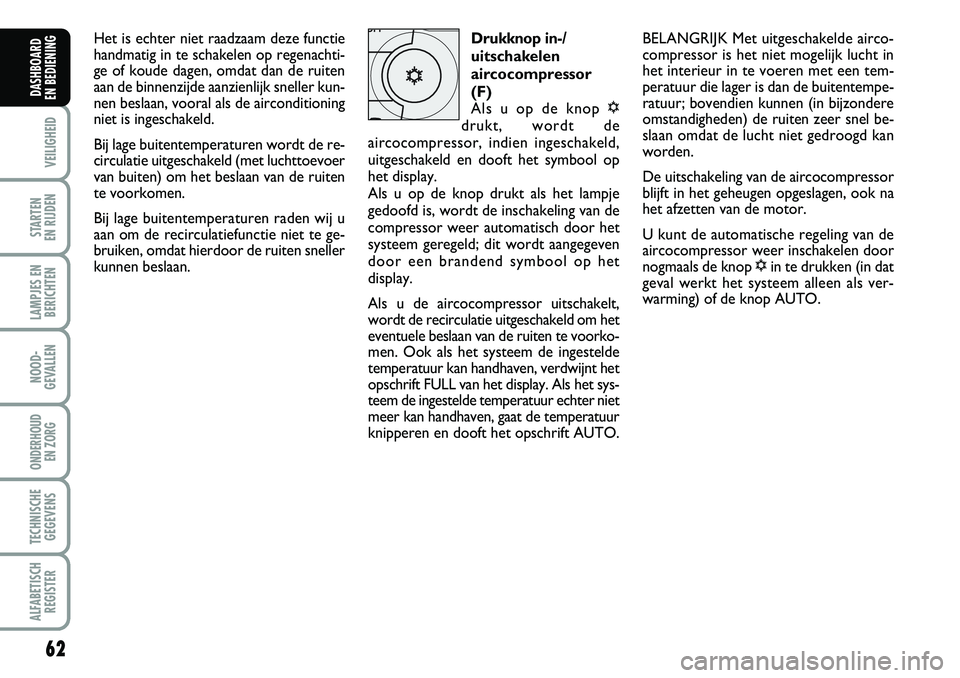 FIAT DUCATO 2007  Instructieboek (in Dutch) 62
VEILIGHEID
STARTEN 
EN RIJDEN
LAMPJES EN
BERICHTEN
NOOD-
GEVALLEN
ONDERHOUD 
EN ZORG
TECHNISCHE
GEGEVENS
ALFABETISCH
REGISTER
DASHBOARD 
EN BEDIENING 
Het is echter niet raadzaam deze functie
handm