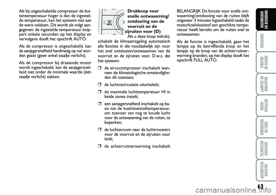 FIAT DUCATO 2007  Instructieboek (in Dutch) 63
VEILIGHEID
STARTEN 
EN RIJDEN
LAMPJES EN
BERICHTEN
NOOD-
GEVALLEN
ONDERHOUD 
EN ZORG
TECHNISCHE
GEGEVENS
ALFABETISCH
REGISTER
DASHBOARD 
EN BEDIENING
Als bij uitgeschakelde compressor de bui-
tente