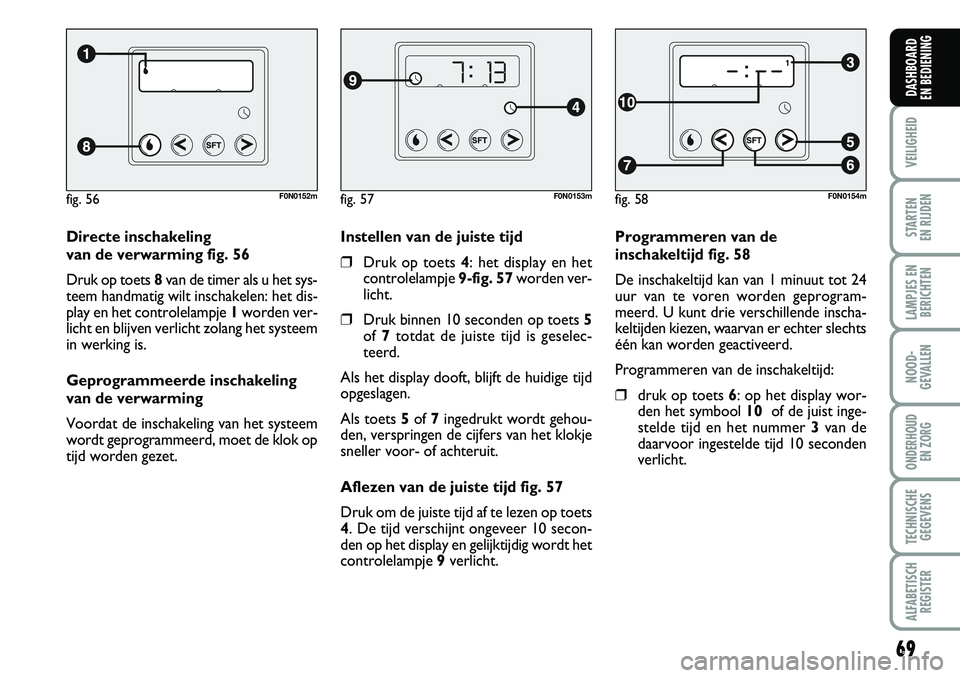FIAT DUCATO 2007 Instructieboek (in Dutch) 69
VEILIGHEID
STARTEN
EN RIJDEN
LAMPJES EN
BERICHTEN
NOOD-
GEVALLEN
ONDERHOUD
EN ZORG
TECHNISCHE
GEGEVENS
ALFABETISCH
REGISTER
DASHBOARD
EN BEDIENING
Programmeren van de
inschakeltijd fig. 58
De in FIAT DUCATO 2007 Instructieboek (in Dutch) 69
VEILIGHEID
STARTEN
EN RIJDEN
LAMPJES EN
BERICHTEN
NOOD-
GEVALLEN
ONDERHOUD
EN ZORG
TECHNISCHE
GEGEVENS
ALFABETISCH
REGISTER
DASHBOARD
EN BEDIENING
Programmeren van de
inschakeltijd fig. 58
De in
