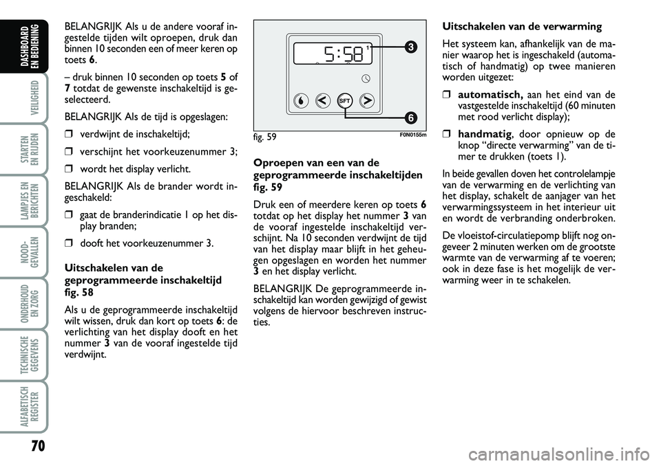 FIAT DUCATO 2007 Instructieboek (in Dutch) 70
VEILIGHEID
STARTEN
EN RIJDEN
LAMPJES EN
BERICHTEN
NOOD-
GEVALLEN
ONDERHOUD
EN ZORG
TECHNISCHE
GEGEVENS
ALFABETISCH
REGISTER
DASHBOARD
EN BEDIENING
BELANGRIJK Als u de andere vooraf in-
gestelde FIAT DUCATO 2007 Instructieboek (in Dutch) 70
VEILIGHEID
STARTEN
EN RIJDEN
LAMPJES EN
BERICHTEN
NOOD-
GEVALLEN
ONDERHOUD
EN ZORG
TECHNISCHE
GEGEVENS
ALFABETISCH
REGISTER
DASHBOARD
EN BEDIENING
BELANGRIJK Als u de andere vooraf in-
gestelde