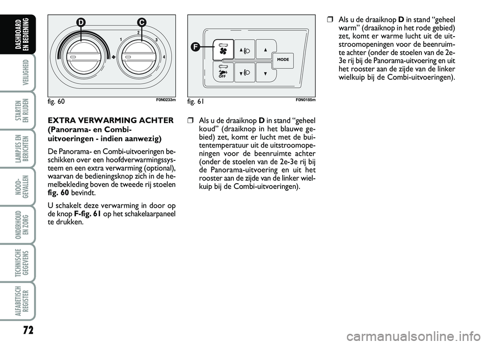 FIAT DUCATO 2007  Instructieboek (in Dutch) 72
VEILIGHEID
STARTEN 
EN RIJDEN
LAMPJES EN
BERICHTEN
NOOD-
GEVALLEN
ONDERHOUD 
EN ZORG
TECHNISCHE
GEGEVENS
ALFABETISCH
REGISTER
DASHBOARD 
EN BEDIENING 
EXTRA VERWARMING ACHTER 
(Panorama- en Combi-
