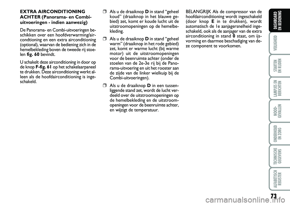 FIAT DUCATO 2007  Instructieboek (in Dutch) 73
VEILIGHEID
STARTEN 
EN RIJDEN
LAMPJES EN
BERICHTEN
NOOD-
GEVALLEN
ONDERHOUD 
EN ZORG
TECHNISCHE
GEGEVENS
ALFABETISCH
REGISTER
DASHBOARD 
EN BEDIENING
EXTRA AIRCONDITIONING
ACHTER (Panorama- en Comb