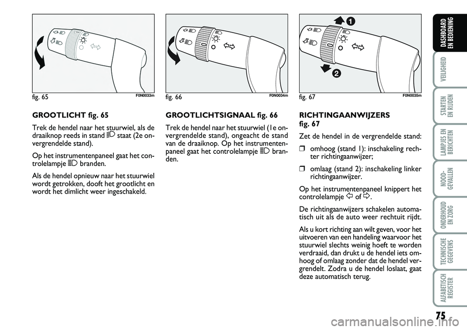 FIAT DUCATO 2007  Instructieboek (in Dutch) 75
VEILIGHEID
STARTEN 
EN RIJDEN
LAMPJES EN
BERICHTEN
NOOD-
GEVALLEN
ONDERHOUD 
EN ZORG
TECHNISCHE
GEGEVENS
ALFABETISCH
REGISTER
DASHBOARD 
EN BEDIENING
GROOTLICHT fig. 65
Trek de hendel naar het stuu