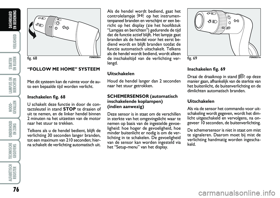 FIAT DUCATO 2007 Instructieboek (in Dutch) 76
VEILIGHEID
STARTEN
EN RIJDEN
LAMPJES EN
BERICHTEN
NOOD-
GEVALLEN
ONDERHOUD
EN ZORG
TECHNISCHE
GEGEVENS
ALFABETISCH
REGISTER
DASHBOARD
EN BEDIENING
“FOLLOW ME HOME” SYSTEEM
Met dit systeem k FIAT DUCATO 2007 Instructieboek (in Dutch) 76
VEILIGHEID
STARTEN
EN RIJDEN
LAMPJES EN
BERICHTEN
NOOD-
GEVALLEN
ONDERHOUD
EN ZORG
TECHNISCHE
GEGEVENS
ALFABETISCH
REGISTER
DASHBOARD
EN BEDIENING
“FOLLOW ME HOME” SYSTEEM
Met dit systeem k