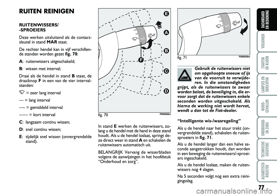 FIAT DUCATO 2007  Instructieboek (in Dutch) 77
VEILIGHEID
STARTEN 
EN RIJDEN
LAMPJES EN
BERICHTEN
NOOD-
GEVALLEN
ONDERHOUD 
EN ZORG
TECHNISCHE
GEGEVENS
ALFABETISCH
REGISTER
DASHBOARD 
EN BEDIENING
RUITEN REINIGEN
RUITENWISSERS/
-SPROEIERS
Deze 