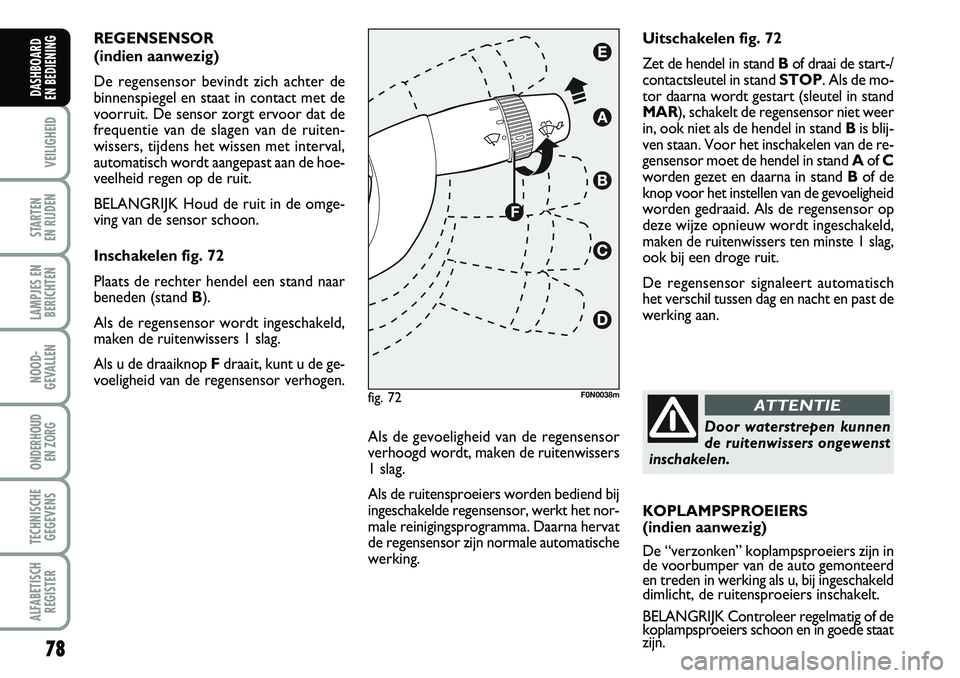 FIAT DUCATO 2007 Instructieboek (in Dutch) 78
VEILIGHEID
STARTEN
EN RIJDEN
LAMPJES EN
BERICHTEN
NOOD-
GEVALLEN
ONDERHOUD
EN ZORG
TECHNISCHE
GEGEVENS
ALFABETISCH
REGISTER
DASHBOARD
EN BEDIENING
REGENSENSOR
(indien aanwezig)
De regensensor FIAT DUCATO 2007 Instructieboek (in Dutch) 78
VEILIGHEID
STARTEN
EN RIJDEN
LAMPJES EN
BERICHTEN
NOOD-
GEVALLEN
ONDERHOUD
EN ZORG
TECHNISCHE
GEGEVENS
ALFABETISCH
REGISTER
DASHBOARD
EN BEDIENING
REGENSENSOR
(indien aanwezig)
De regensensor
