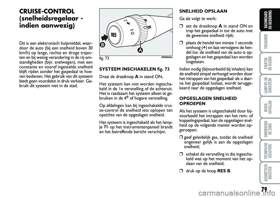 FIAT DUCATO 2007  Instructieboek (in Dutch) 79
VEILIGHEID
STARTEN 
EN RIJDEN
LAMPJES EN
BERICHTEN
NOOD-
GEVALLEN
ONDERHOUD 
EN ZORG
TECHNISCHE
GEGEVENS
ALFABETISCH
REGISTER
DASHBOARD 
EN BEDIENING
CRUISE-CONTROL 
(snelheidsregelaar -
indien aan