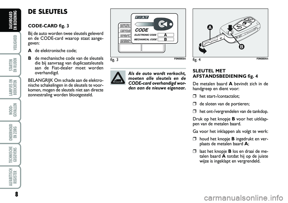 FIAT DUCATO 2008  Instructieboek (in Dutch) 8
VEILIGHEID
STARTEN 
EN RIJDEN
LAMPJES EN
BERICHTEN
NOOD-
GEVALLEN
ONDERHOUD 
EN ZORG
TECHNISCHE
GEGEVENS
ALFABETISCH
REGISTER
DASHBOARD 
EN BEDIENING 
SLEUTEL MET
AFSTANDSBEDIENING fig. 4
De metalen