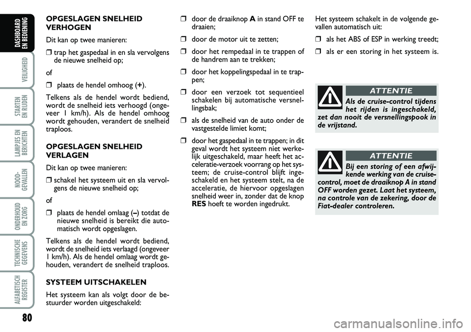 FIAT DUCATO 2007 Instructieboek (in Dutch) 80
VEILIGHEID
STARTEN
EN RIJDEN
LAMPJES EN
BERICHTEN
NOOD-
GEVALLEN
ONDERHOUD
EN ZORG
TECHNISCHE
GEGEVENS
ALFABETISCH
REGISTER
DASHBOARD
EN BEDIENING
OPGESLAGEN SNELHEID
VERHOGEN
Dit kan op twee m FIAT DUCATO 2007 Instructieboek (in Dutch) 80
VEILIGHEID
STARTEN
EN RIJDEN
LAMPJES EN
BERICHTEN
NOOD-
GEVALLEN
ONDERHOUD
EN ZORG
TECHNISCHE
GEGEVENS
ALFABETISCH
REGISTER
DASHBOARD
EN BEDIENING
OPGESLAGEN SNELHEID
VERHOGEN
Dit kan op twee m