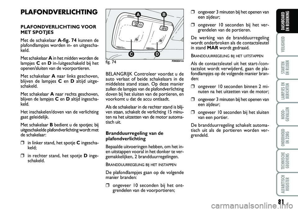FIAT DUCATO 2007 Instructieboek (in Dutch) 81
VEILIGHEID
STARTEN
EN RIJDEN
LAMPJES EN
BERICHTEN
NOOD-
GEVALLEN
ONDERHOUD
EN ZORG
TECHNISCHE
GEGEVENS
ALFABETISCH
REGISTER
DASHBOARD
EN BEDIENING
PLAFONDVERLICHTING
PLAFONDVERLICHTING VOOR
MET FIAT DUCATO 2007 Instructieboek (in Dutch) 81
VEILIGHEID
STARTEN
EN RIJDEN
LAMPJES EN
BERICHTEN
NOOD-
GEVALLEN
ONDERHOUD
EN ZORG
TECHNISCHE
GEGEVENS
ALFABETISCH
REGISTER
DASHBOARD
EN BEDIENING
PLAFONDVERLICHTING
PLAFONDVERLICHTING VOOR
MET