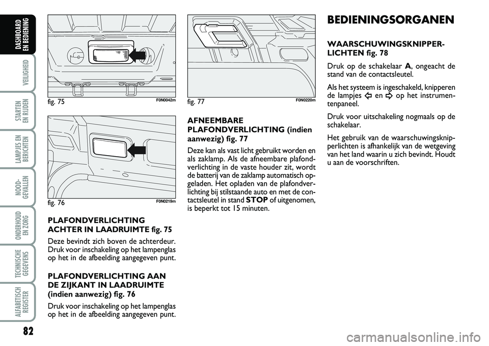 FIAT DUCATO 2007 Instructieboek (in Dutch) 82
VEILIGHEID
STARTEN
EN RIJDEN
LAMPJES EN
BERICHTEN
NOOD-
GEVALLEN
ONDERHOUD
EN ZORG
TECHNISCHE
GEGEVENS
ALFABETISCH
REGISTER
DASHBOARD
EN BEDIENING
PLAFONDVERLICHTING
ACHTER IN LAADRUIMTE fig. 7 FIAT DUCATO 2007 Instructieboek (in Dutch) 82
VEILIGHEID
STARTEN
EN RIJDEN
LAMPJES EN
BERICHTEN
NOOD-
GEVALLEN
ONDERHOUD
EN ZORG
TECHNISCHE
GEGEVENS
ALFABETISCH
REGISTER
DASHBOARD
EN BEDIENING
PLAFONDVERLICHTING
ACHTER IN LAADRUIMTE fig. 7