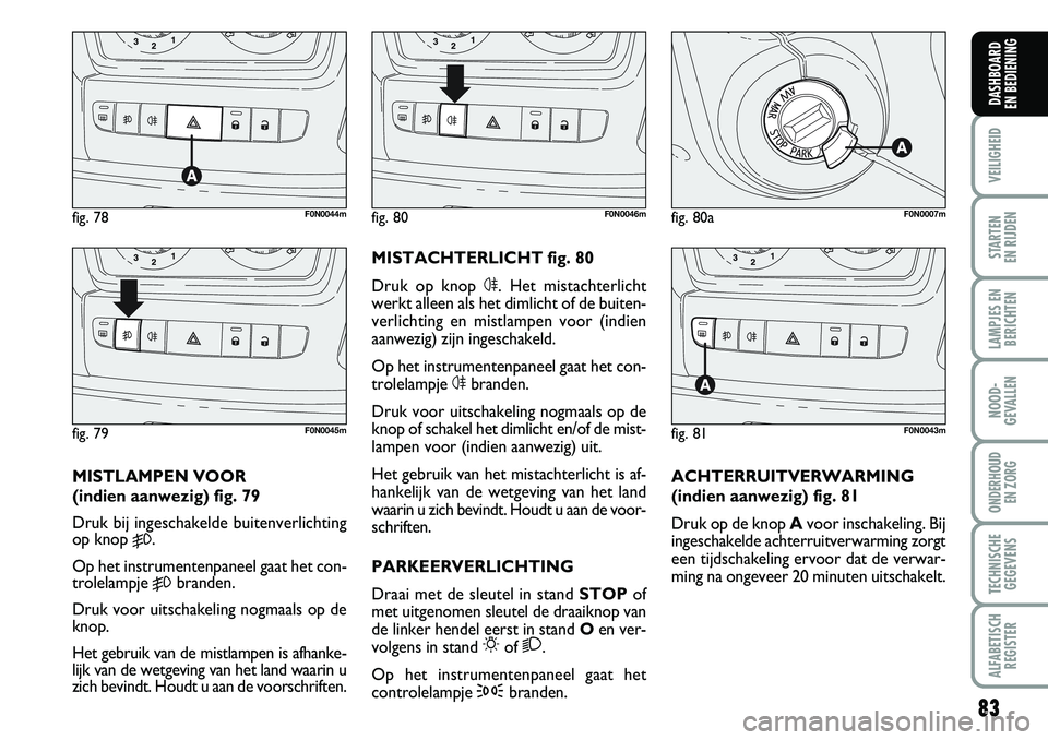 FIAT DUCATO 2007 Instructieboek (in Dutch) 83
VEILIGHEID
STARTEN
EN RIJDEN
LAMPJES EN
BERICHTEN
NOOD-
GEVALLEN
ONDERHOUD
EN ZORG
TECHNISCHE
GEGEVENS
ALFABETISCH
REGISTER
DASHBOARD
EN BEDIENING
fig. 78F0N0044m
fig. 79F0N0045m
MISTLAMPEN VOOR FIAT DUCATO 2007 Instructieboek (in Dutch) 83
VEILIGHEID
STARTEN
EN RIJDEN
LAMPJES EN
BERICHTEN
NOOD-
GEVALLEN
ONDERHOUD
EN ZORG
TECHNISCHE
GEGEVENS
ALFABETISCH
REGISTER
DASHBOARD
EN BEDIENING
fig. 78F0N0044m
fig. 79F0N0045m
MISTLAMPEN VOOR