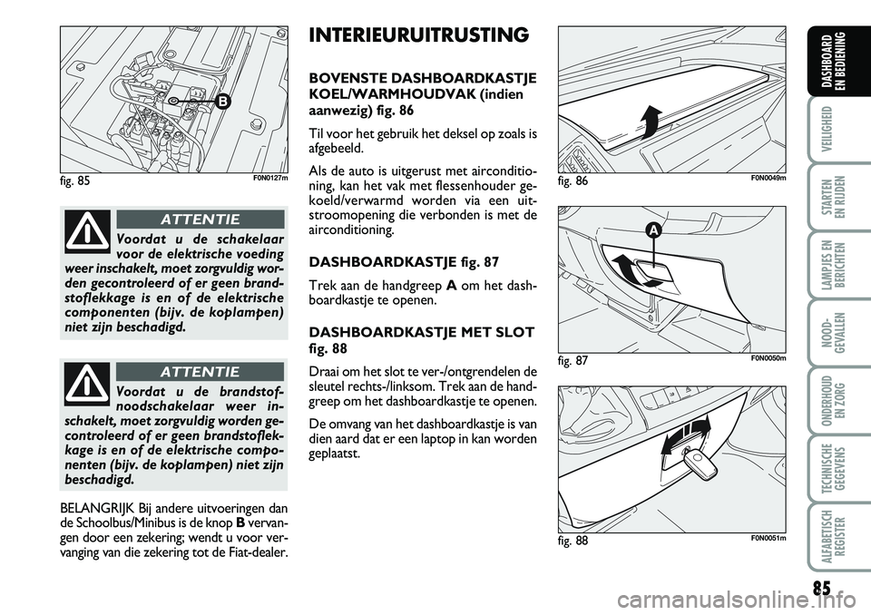 FIAT DUCATO 2007 Instructieboek (in Dutch) 85
VEILIGHEID
STARTEN
EN RIJDEN
LAMPJES EN
BERICHTEN
NOOD-
GEVALLEN
ONDERHOUD
EN ZORG
TECHNISCHE
GEGEVENS
ALFABETISCH
REGISTER
DASHBOARD
EN BEDIENING
fig. 85F0N0127m
fig. 87F0N0050m
fig. 86F0N0049m FIAT DUCATO 2007 Instructieboek (in Dutch) 85
VEILIGHEID
STARTEN
EN RIJDEN
LAMPJES EN
BERICHTEN
NOOD-
GEVALLEN
ONDERHOUD
EN ZORG
TECHNISCHE
GEGEVENS
ALFABETISCH
REGISTER
DASHBOARD
EN BEDIENING
fig. 85F0N0127m
fig. 87F0N0050m
fig. 86F0N0049m