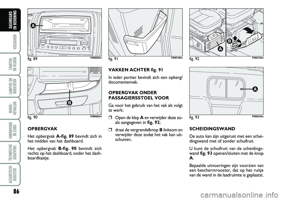 FIAT DUCATO 2007 Instructieboek (in Dutch) 86
VEILIGHEID
STARTEN
EN RIJDEN
LAMPJES EN
BERICHTEN
NOOD-
GEVALLEN
ONDERHOUD
EN ZORG
TECHNISCHE
GEGEVENS
ALFABETISCH
REGISTER
DASHBOARD
EN BEDIENING
fig. 90F0N0053m
fig. 89F0N0052mfig. 92F0N0134m FIAT DUCATO 2007 Instructieboek (in Dutch) 86
VEILIGHEID
STARTEN
EN RIJDEN
LAMPJES EN
BERICHTEN
NOOD-
GEVALLEN
ONDERHOUD
EN ZORG
TECHNISCHE
GEGEVENS
ALFABETISCH
REGISTER
DASHBOARD
EN BEDIENING
fig. 90F0N0053m
fig. 89F0N0052mfig. 92F0N0134m