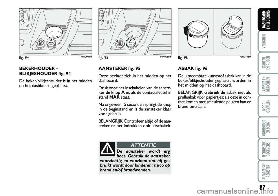FIAT DUCATO 2007 Instructieboek (in Dutch) 87
VEILIGHEID
STARTEN
EN RIJDEN
LAMPJES EN
BERICHTEN
NOOD-
GEVALLEN
ONDERHOUD
EN ZORG
TECHNISCHE
GEGEVENS
ALFABETISCH
REGISTER
DASHBOARD
EN BEDIENING
fig. 94F0N0054m
BEKERHOUDER –
BLIKJESHOUDER f FIAT DUCATO 2007 Instructieboek (in Dutch) 87
VEILIGHEID
STARTEN
EN RIJDEN
LAMPJES EN
BERICHTEN
NOOD-
GEVALLEN
ONDERHOUD
EN ZORG
TECHNISCHE
GEGEVENS
ALFABETISCH
REGISTER
DASHBOARD
EN BEDIENING
fig. 94F0N0054m
BEKERHOUDER –
BLIKJESHOUDER f