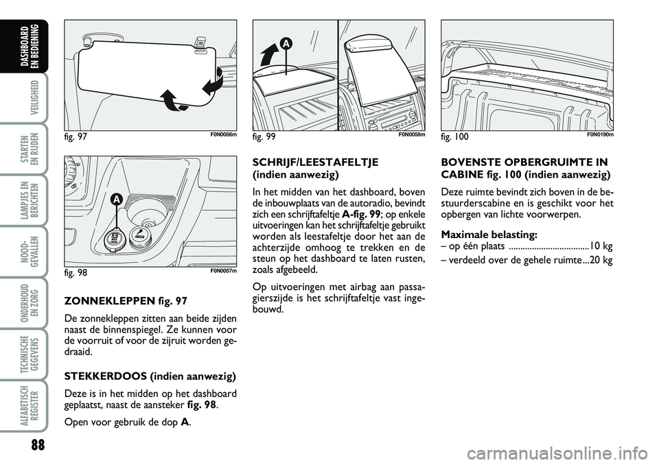 FIAT DUCATO 2007 Instructieboek (in Dutch) 88
VEILIGHEID
STARTEN
EN RIJDEN
LAMPJES EN
BERICHTEN
NOOD-
GEVALLEN
ONDERHOUD
EN ZORG
TECHNISCHE
GEGEVENS
ALFABETISCH
REGISTER
DASHBOARD
EN BEDIENING
fig. 97F0N0056m
fig. 98F0N0057m
ZONNEKLEPPEN f FIAT DUCATO 2007 Instructieboek (in Dutch) 88
VEILIGHEID
STARTEN
EN RIJDEN
LAMPJES EN
BERICHTEN
NOOD-
GEVALLEN
ONDERHOUD
EN ZORG
TECHNISCHE
GEGEVENS
ALFABETISCH
REGISTER
DASHBOARD
EN BEDIENING
fig. 97F0N0056m
fig. 98F0N0057m
ZONNEKLEPPEN f