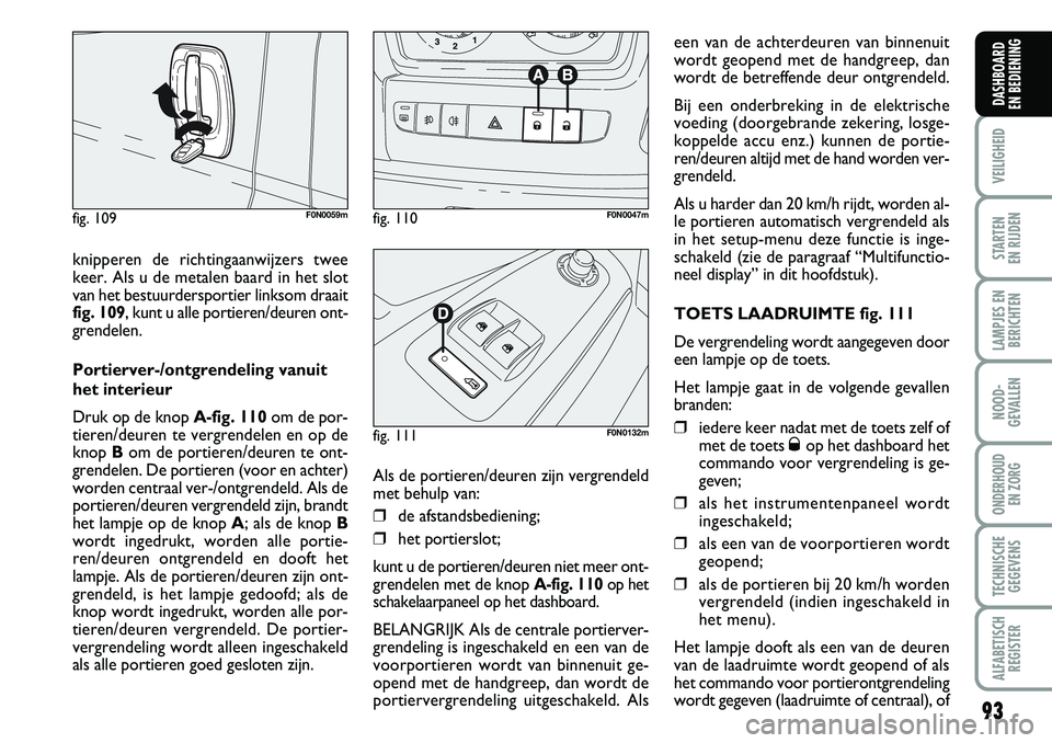 FIAT DUCATO 2007 Instructieboek (in Dutch) 93
VEILIGHEID
STARTEN
EN RIJDEN
LAMPJES EN
BERICHTEN
NOOD-
GEVALLEN
ONDERHOUD
EN ZORG
TECHNISCHE
GEGEVENS
ALFABETISCH
REGISTER
DASHBOARD
EN BEDIENING
knipperen de richtingaanwijzers twee
keer. Als FIAT DUCATO 2007 Instructieboek (in Dutch) 93
VEILIGHEID
STARTEN
EN RIJDEN
LAMPJES EN
BERICHTEN
NOOD-
GEVALLEN
ONDERHOUD
EN ZORG
TECHNISCHE
GEGEVENS
ALFABETISCH
REGISTER
DASHBOARD
EN BEDIENING
knipperen de richtingaanwijzers twee
keer. Als