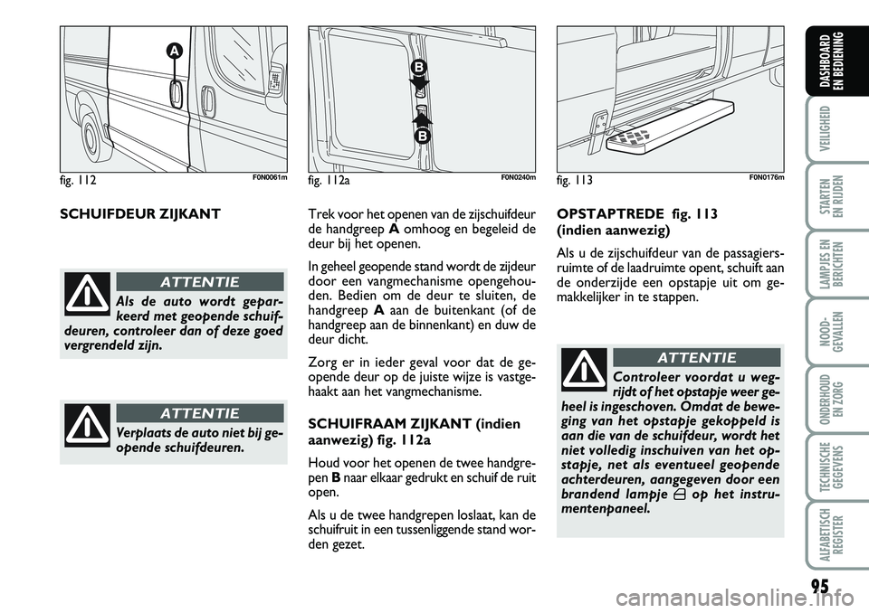 FIAT DUCATO 2007 Instructieboek (in Dutch) 95
VEILIGHEID
STARTEN
EN RIJDEN
LAMPJES EN
BERICHTEN
NOOD-
GEVALLEN
ONDERHOUD
EN ZORG
TECHNISCHE
GEGEVENS
ALFABETISCH
REGISTER
DASHBOARD
EN BEDIENING
SCHUIFDEUR ZIJKANTTrek voor het openen van de z FIAT DUCATO 2007 Instructieboek (in Dutch) 95
VEILIGHEID
STARTEN
EN RIJDEN
LAMPJES EN
BERICHTEN
NOOD-
GEVALLEN
ONDERHOUD
EN ZORG
TECHNISCHE
GEGEVENS
ALFABETISCH
REGISTER
DASHBOARD
EN BEDIENING
SCHUIFDEUR ZIJKANTTrek voor het openen van de z