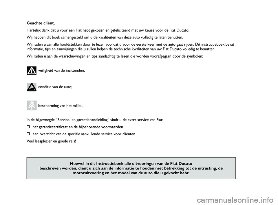 FIAT DUCATO 2010  Instructieboek (in Dutch) Geachte cliënt,
Hartelijk dank dat u voor een Fiat hebt gekozen en gefeliciteerd met uw keuze voor de Fiat Ducato.
Wij hebben dit boek samengesteld om u de kwaliteiten van deze auto volledig te laten