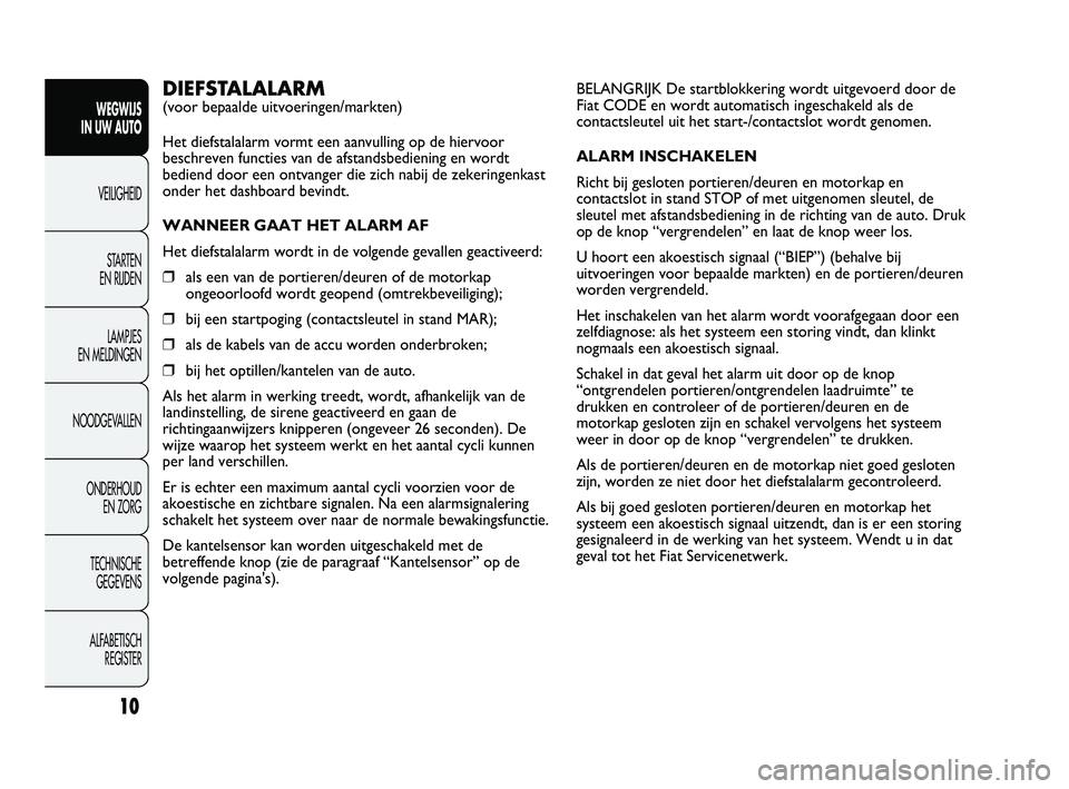 FIAT DUCATO 2010  Instructieboek (in Dutch) BELANGRIJK De startblokkering wordt uitgevoerd door de
Fiat CODE en wordt automatisch ingeschakeld als de
contactsleutel uit het start-/contactslot wordt genomen.
ALARM INSCHAKELEN
Richt bij gesloten 