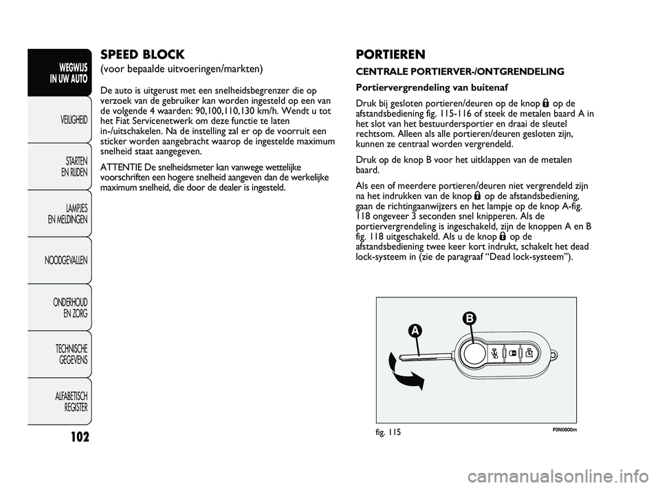 FIAT DUCATO 2009 Instructieboek (in Dutch) F0N0800mfig. 115
PORTIEREN
CENTRALE PORTIERVER-/ONTGRENDELING
Portiervergrendeling van buitenaf
Druk bij gesloten portieren/deuren op de knop
Áop de
afstandsbediening fig. 115-116 of steek de metale FIAT DUCATO 2009 Instructieboek (in Dutch) F0N0800mfig. 115
PORTIEREN
CENTRALE PORTIERVER-/ONTGRENDELING
Portiervergrendeling van buitenaf
Druk bij gesloten portieren/deuren op de knop
Áop de
afstandsbediening fig. 115-116 of steek de metale