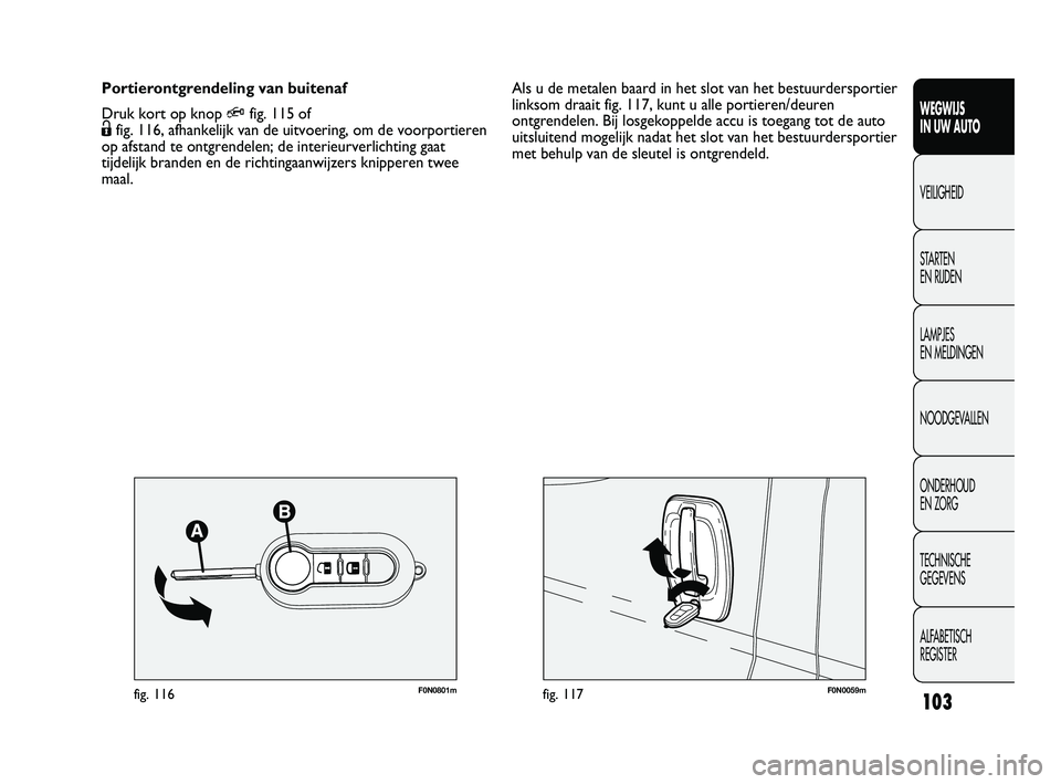 FIAT DUCATO 2009 Instructieboek (in Dutch) F0N0059mfig. 117F0N0801mfig. 116
Als u de metalen baard in het slot van het bestuurdersportier
linksom draait fig. 117, kunt u alle portieren/deuren
ontgrendelen. Bij losgekoppelde accu is toegang tot FIAT DUCATO 2009 Instructieboek (in Dutch) F0N0059mfig. 117F0N0801mfig. 116
Als u de metalen baard in het slot van het bestuurdersportier
linksom draait fig. 117, kunt u alle portieren/deuren
ontgrendelen. Bij losgekoppelde accu is toegang tot
