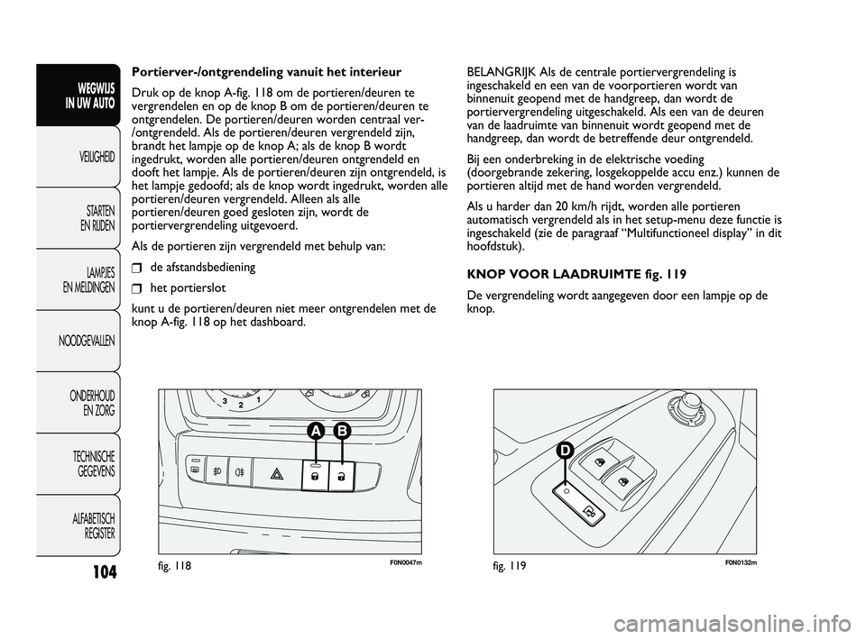 FIAT DUCATO 2009 Instructieboek (in Dutch) F0N0047mfig. 118F0N0132mfig. 119
BELANGRIJK Als de centrale portiervergrendeling is
ingeschakeld en een van de voorportieren wordt van
binnenuit geopend met de handgreep, dan wordt de
portiervergrende FIAT DUCATO 2009 Instructieboek (in Dutch) F0N0047mfig. 118F0N0132mfig. 119
BELANGRIJK Als de centrale portiervergrendeling is
ingeschakeld en een van de voorportieren wordt van
binnenuit geopend met de handgreep, dan wordt de
portiervergrende