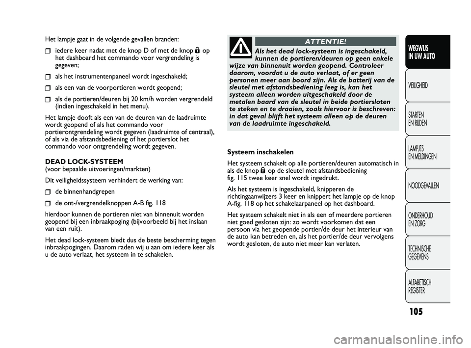 FIAT DUCATO 2009 Instructieboek (in Dutch) Het lampje gaat in de volgende gevallen branden:
❒iedere keer nadat met de knop D of met de knop Áop
het dashboard het commando voor vergrendeling is
gegeven;
❒als het instrumentenpaneel wordt in FIAT DUCATO 2009 Instructieboek (in Dutch) Het lampje gaat in de volgende gevallen branden:
❒iedere keer nadat met de knop D of met de knop Áop
het dashboard het commando voor vergrendeling is
gegeven;
❒als het instrumentenpaneel wordt in
