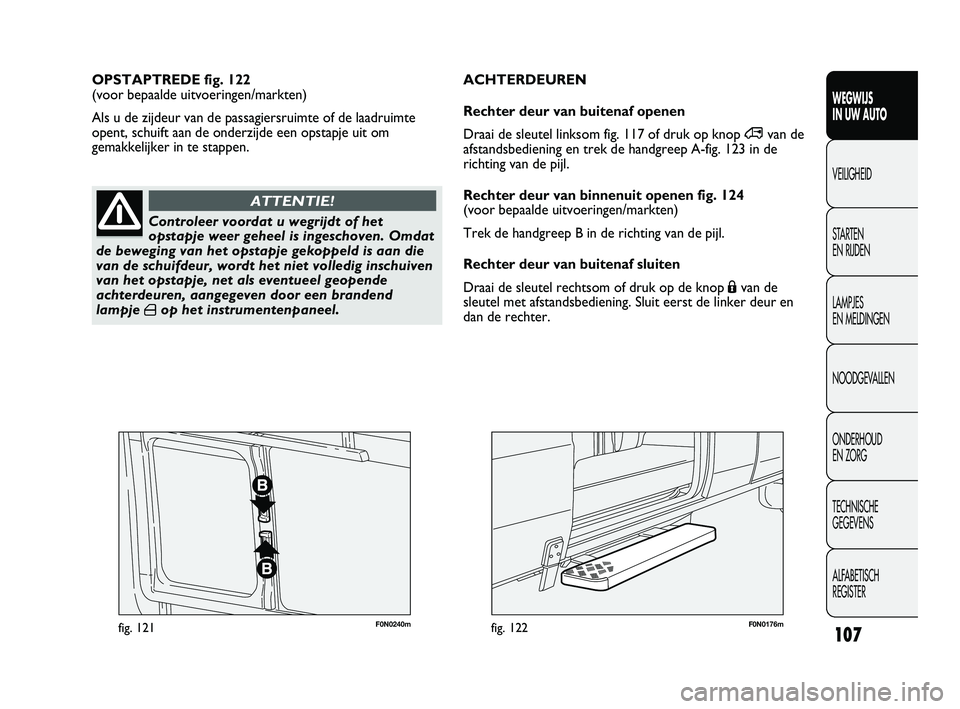 FIAT DUCATO 2009 Instructieboek (in Dutch) F0N0240mfig. 121F0N0176mfig. 122
OPSTAPTREDE fig. 122
(voor bepaalde uitvoeringen/markten)
Als u de zijdeur van de passagiersruimte of de laadruimte
opent, schuift aan de onderzijde een opstapje uit FIAT DUCATO 2009 Instructieboek (in Dutch) F0N0240mfig. 121F0N0176mfig. 122
OPSTAPTREDE fig. 122
(voor bepaalde uitvoeringen/markten)
Als u de zijdeur van de passagiersruimte of de laadruimte
opent, schuift aan de onderzijde een opstapje uit