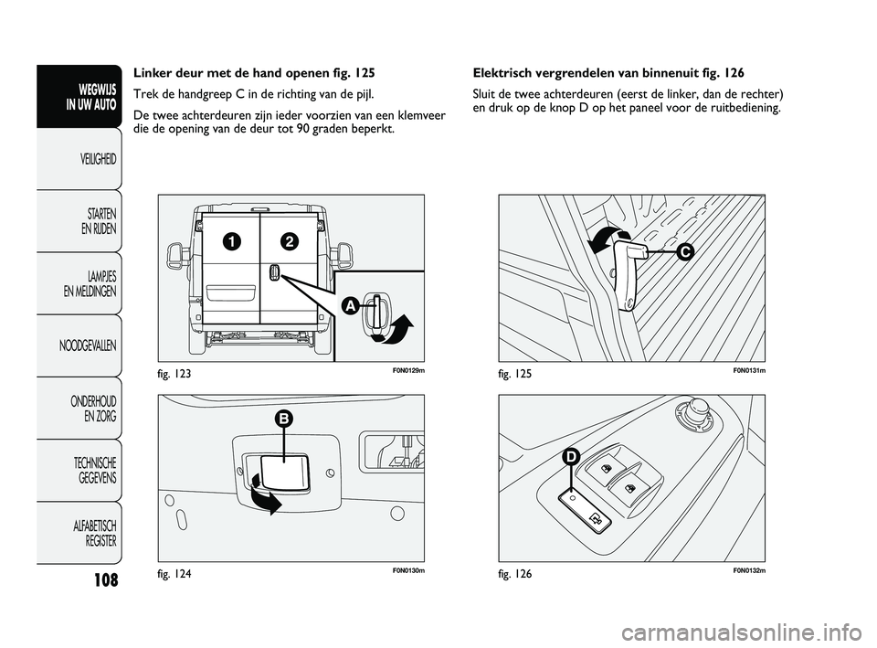 FIAT DUCATO 2009 Instructieboek (in Dutch) F0N0130mfig. 124
F0N0129mfig. 123
F0N0132mfig. 126
F0N0131mfig. 125
Elektrisch vergrendelen van binnenuit fig. 126
Sluit de twee achterdeuren (eerst de linker, dan de rechter)
en druk op de knop D op FIAT DUCATO 2009 Instructieboek (in Dutch) F0N0130mfig. 124
F0N0129mfig. 123
F0N0132mfig. 126
F0N0131mfig. 125
Elektrisch vergrendelen van binnenuit fig. 126
Sluit de twee achterdeuren (eerst de linker, dan de rechter)
en druk op de knop D op