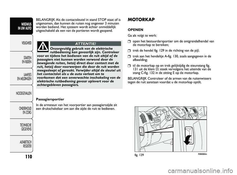 FIAT DUCATO 2010 Instructieboek (in Dutch) F0N0063mfig. 129
MOTORKAP
OPENEN
Ga als volgt te werk:
❒open het bestuurdersportier om de ontgrendelhendel van
de motorkap te bereiken;
❒trek de hendel fig. 129 in de richting van de pijl;
❒trek FIAT DUCATO 2010 Instructieboek (in Dutch) F0N0063mfig. 129
MOTORKAP
OPENEN
Ga als volgt te werk:
❒open het bestuurdersportier om de ontgrendelhendel van
de motorkap te bereiken;
❒trek de hendel fig. 129 in de richting van de pijl;
❒trek