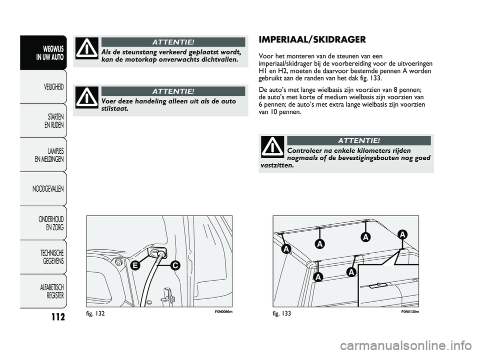 FIAT DUCATO 2009 Instructieboek (in Dutch) F0N0066mfig. 132F0N0138mfig. 133
IMPERIAAL/SKIDRAGER
Voor het monteren van de steunen van een
imperiaal/skidrager bij de voorbereiding voor de uitvoeringen
H1 en H2, moeten de daarvoor bestemde pennen FIAT DUCATO 2009 Instructieboek (in Dutch) F0N0066mfig. 132F0N0138mfig. 133
IMPERIAAL/SKIDRAGER
Voor het monteren van de steunen van een
imperiaal/skidrager bij de voorbereiding voor de uitvoeringen
H1 en H2, moeten de daarvoor bestemde pennen