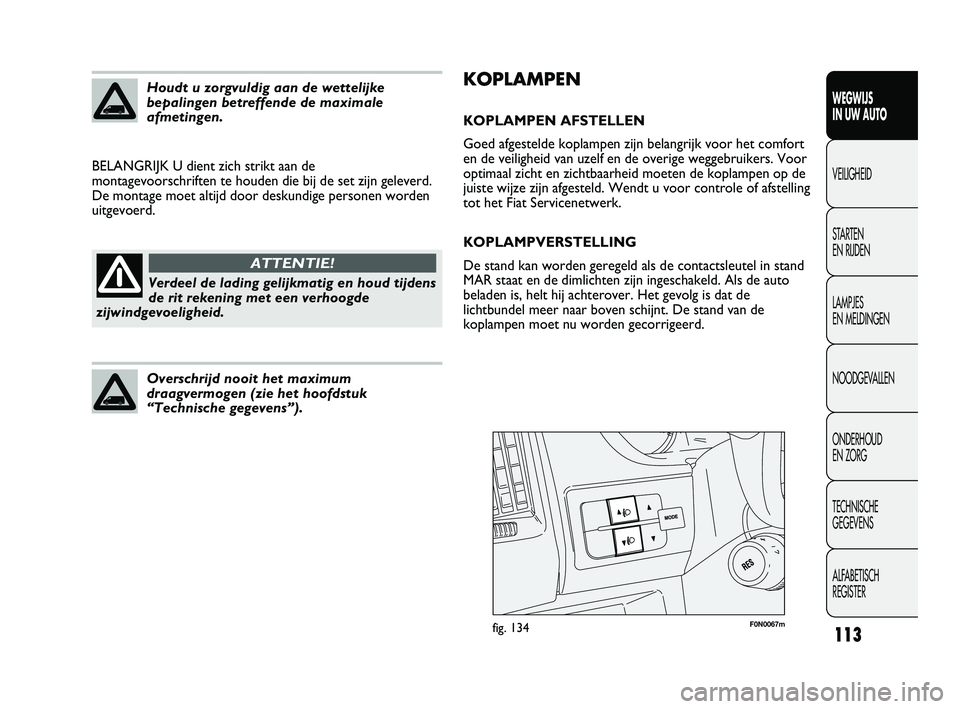 FIAT DUCATO 2009 Instructieboek (in Dutch) KOPLAMPEN
KOPLAMPEN AFSTELLEN
Goed afgestelde koplampen zijn belangrijk voor het comfort
en de veiligheid van uzelf en de overige weggebruikers. Voor
optimaal zicht en zichtbaarheid moeten de koplampe FIAT DUCATO 2009 Instructieboek (in Dutch) KOPLAMPEN
KOPLAMPEN AFSTELLEN
Goed afgestelde koplampen zijn belangrijk voor het comfort
en de veiligheid van uzelf en de overige weggebruikers. Voor
optimaal zicht en zichtbaarheid moeten de koplampe