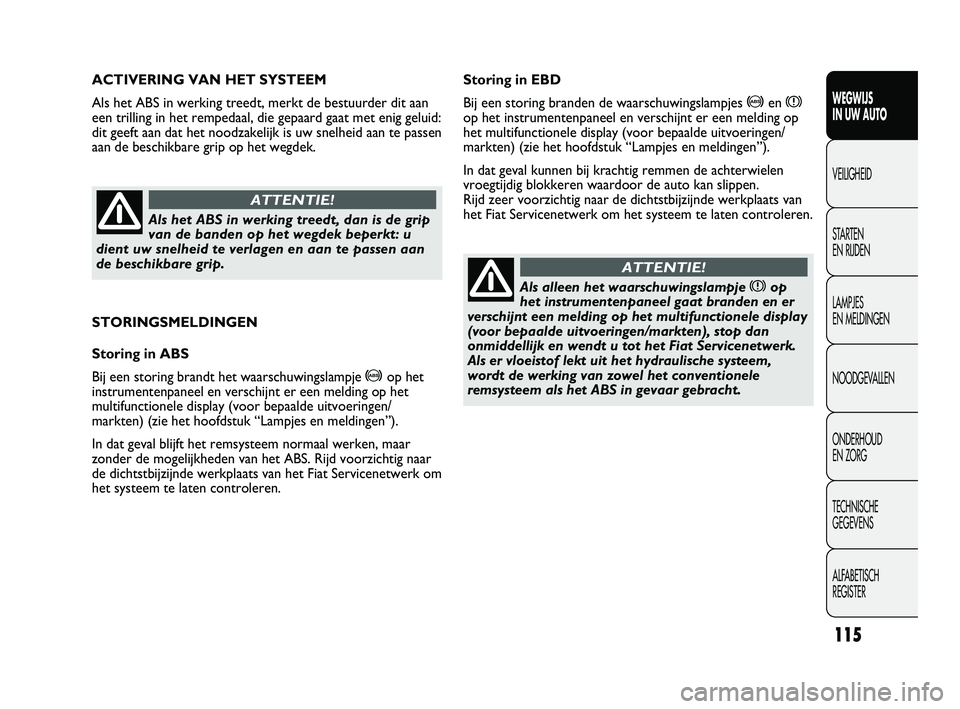 FIAT DUCATO 2009  Instructieboek (in Dutch) STORINGSMELDINGEN
Storing in ABS
Bij een storing brandt het waarschuwingslampje 
>op het
instrumentenpaneel en verschijnt er een melding op het
multifunctionele display (voor bepaalde uitvoeringen/
ma