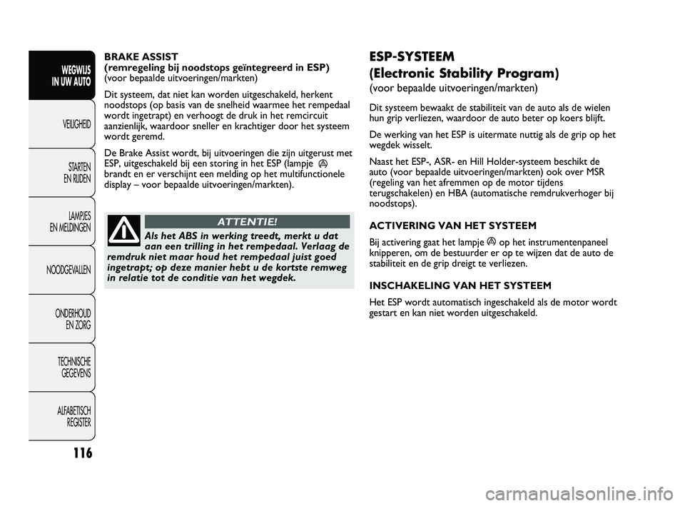 FIAT DUCATO 2010  Instructieboek (in Dutch) ESP-SYSTEEM
(Electronic Stability Program) 
(voor bepaalde uitvoeringen/markten)
Dit systeem bewaakt de stabiliteit van de auto als de wielen
hun grip verliezen, waardoor de auto beter op koers blijft