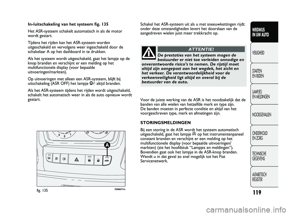 FIAT DUCATO 2009 Instructieboek (in Dutch) Voor de juiste werking van de ASR is het noodzakelijk dat de
banden van alle wielen van hetzelfde merk en type zijn.
De banden moeten in perfecte conditie en altijd van het
voorgeschreven type, merk FIAT DUCATO 2009 Instructieboek (in Dutch) Voor de juiste werking van de ASR is het noodzakelijk dat de
banden van alle wielen van hetzelfde merk en type zijn.
De banden moeten in perfecte conditie en altijd van het
voorgeschreven type, merk