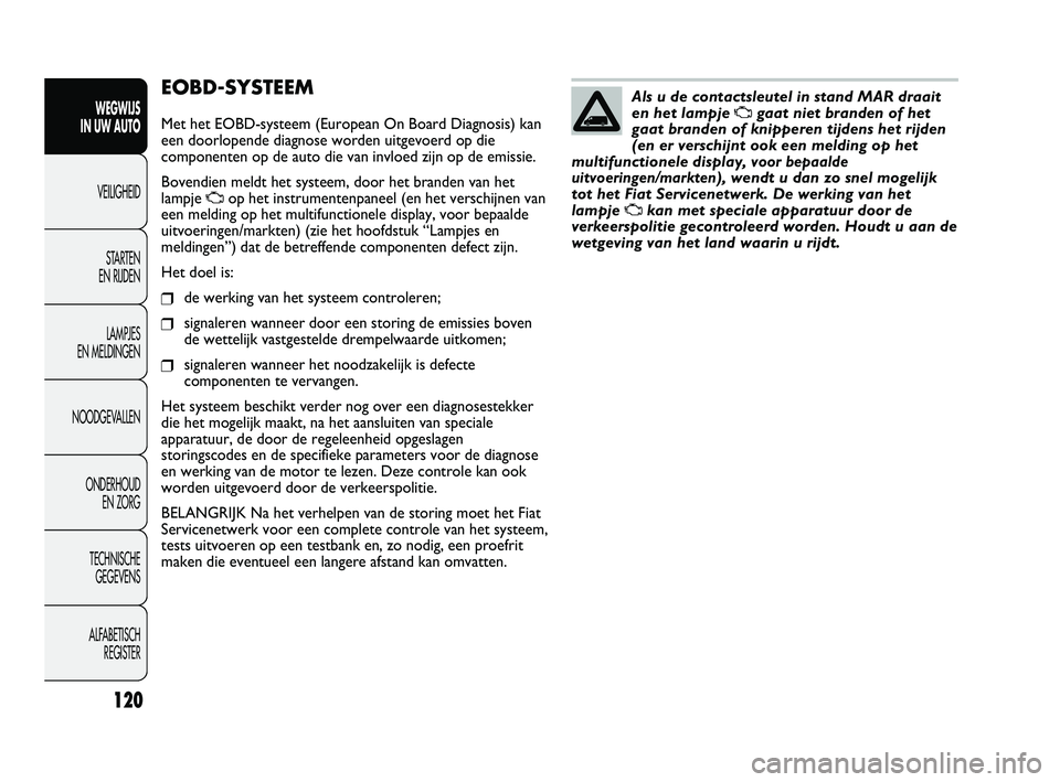 FIAT DUCATO 2009 Instructieboek (in Dutch) EOBD-SYSTEEM
Met het EOBD-systeem (European On Board Diagnosis) kan
een doorlopende diagnose worden uitgevoerd op die
componenten op de auto die van invloed zijn op de emissie.
Bovendien meldt het sys FIAT DUCATO 2009 Instructieboek (in Dutch) EOBD-SYSTEEM
Met het EOBD-systeem (European On Board Diagnosis) kan
een doorlopende diagnose worden uitgevoerd op die
componenten op de auto die van invloed zijn op de emissie.
Bovendien meldt het sys