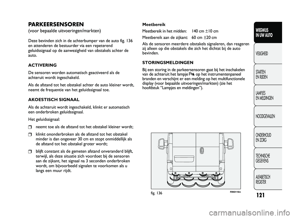 FIAT DUCATO 2011 Instructieboek (in Dutch) F0N0119mfig. 136
Meetbereik
Meetbereik in het midden: 140 cm ±10 cm
Meetbereik aan de zijkant: 60 cm ±20 cm
Als de sensoren meerdere obstakels signaleren, dan reageren
zij alleen op die obstakels di FIAT DUCATO 2011 Instructieboek (in Dutch) F0N0119mfig. 136
Meetbereik
Meetbereik in het midden: 140 cm ±10 cm
Meetbereik aan de zijkant: 60 cm ±20 cm
Als de sensoren meerdere obstakels signaleren, dan reageren
zij alleen op die obstakels di