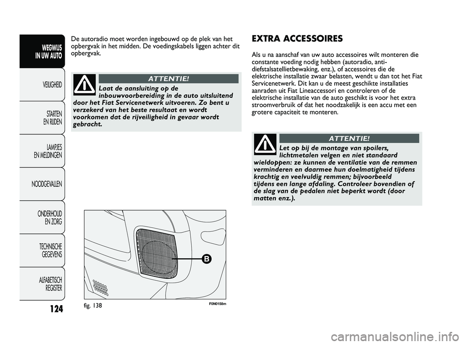 FIAT DUCATO 2009 Instructieboek (in Dutch) F0N0158mfig. 138
EXTRA ACCESSOIRES
Als u na aanschaf van uw auto accessoires wilt monteren die
constante voeding nodig hebben (autoradio, anti-
diefstalsatellietbewaking, enz.), of accessoires die de
FIAT DUCATO 2009 Instructieboek (in Dutch) F0N0158mfig. 138
EXTRA ACCESSOIRES
Als u na aanschaf van uw auto accessoires wilt monteren die
constante voeding nodig hebben (autoradio, anti-
diefstalsatellietbewaking, enz.), of accessoires die de