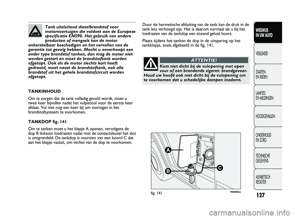 FIAT DUCATO 2009 Instructieboek (in Dutch) F0N0068mfig. 141
Door de hermetische afsluiting van de tank kan de druk in de
tank iets verhoogd zijn. Het is daarom normaal als u bij het
losdraaien van de tankdop een sissend geluid hoort.
Plaats ti FIAT DUCATO 2009 Instructieboek (in Dutch) F0N0068mfig. 141
Door de hermetische afsluiting van de tank kan de druk in de
tank iets verhoogd zijn. Het is daarom normaal als u bij het
losdraaien van de tankdop een sissend geluid hoort.
Plaats ti